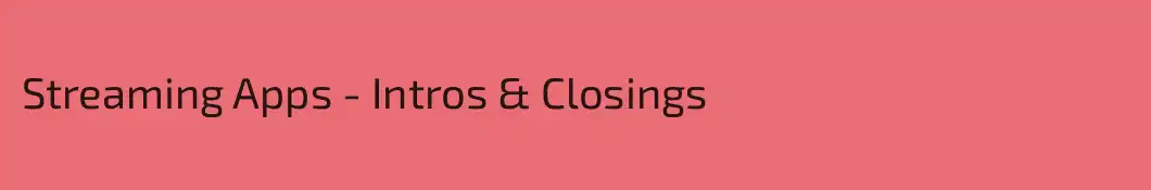 Streaming Apps - Intros & Closings